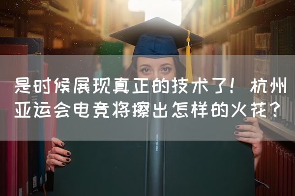 长沙电竞学校电竞行业:是时候展现真正的技术了！杭州亚运会电竞将擦出怎样的火花？