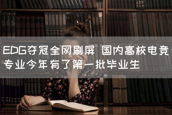 长沙电竞学校电竞行业:EDG夺冠全网刷屏 国内高校电竞专业今年有了第一批毕业生