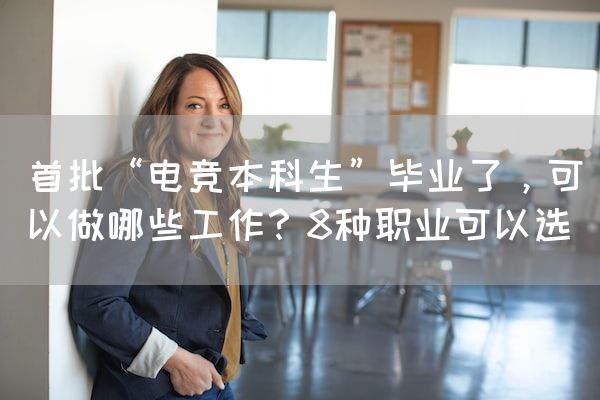 长沙电竞学校电竞行业:首批“电竞本科生”毕业了，可以做哪些工作？8种职业可以选