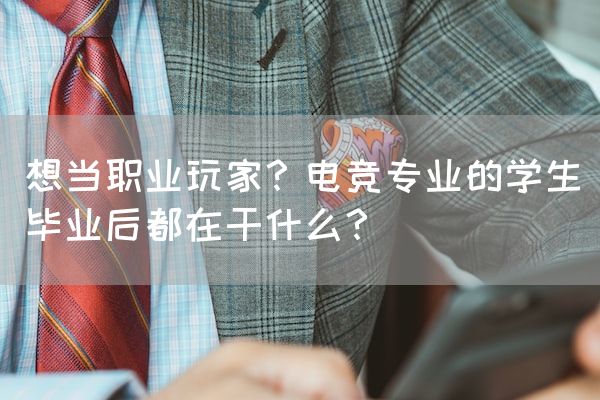 长沙电竞学校电竞行业:想当职业玩家？电竞专业的学生毕业后都在干什么？