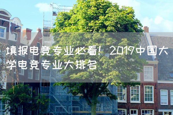 长沙电竞学校电竞行业:填报电竞专业必看！2019中国大学电竞专业大排名