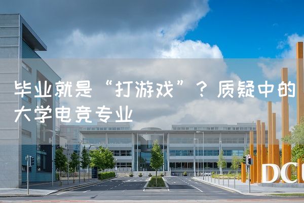长沙电竞学校电竞行业:毕业就是“打游戏”？质疑中的大学电竞专业