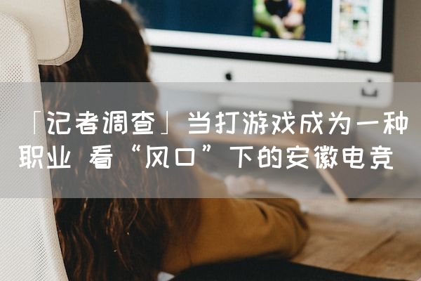 长沙电竞学校电竞行业:「记者调查」当打游戏成为一种职业 看“风口”下的安徽电竞