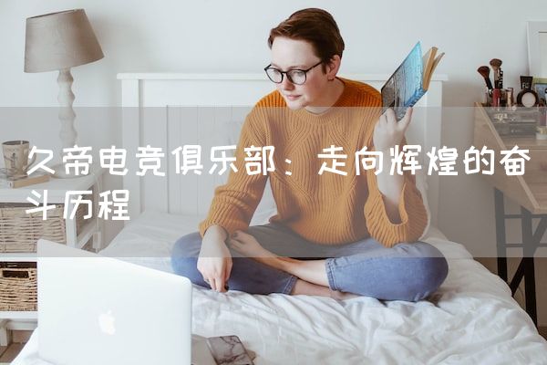 长沙电竞学校电竞市场:久帝电竞俱乐部：走向辉煌的奋斗历程