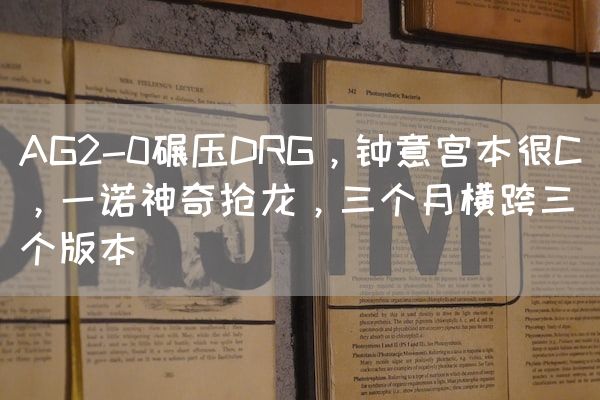 长沙电竞学校电竞行业:AG2-0碾压DRG，钟意宫本很C，一诺神奇抢龙，三个月横跨三个版本