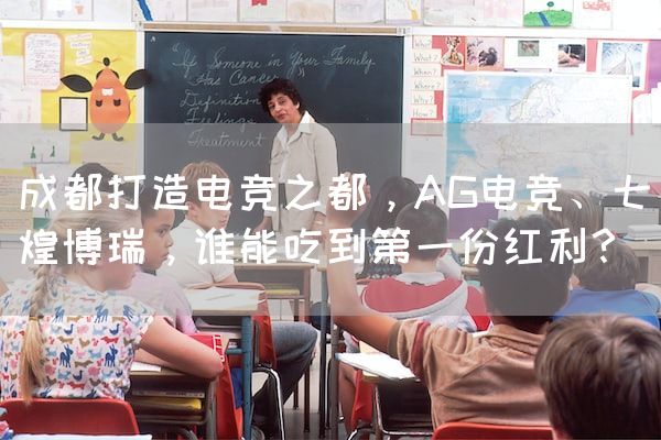 长沙电竞学校电竞行业:成都打造电竞之都，AG电竞、七煌博瑞，谁能吃到第一份红利？